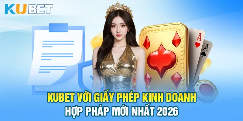 KUBET với giấy phép kinh doanh hợp pháp mới nhất 2026