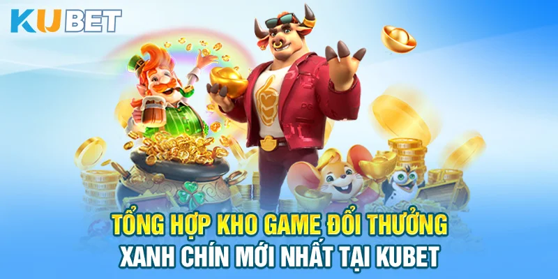 Tổng hợp kho game đổi thưởng xanh chín mới nhất tại KUBET