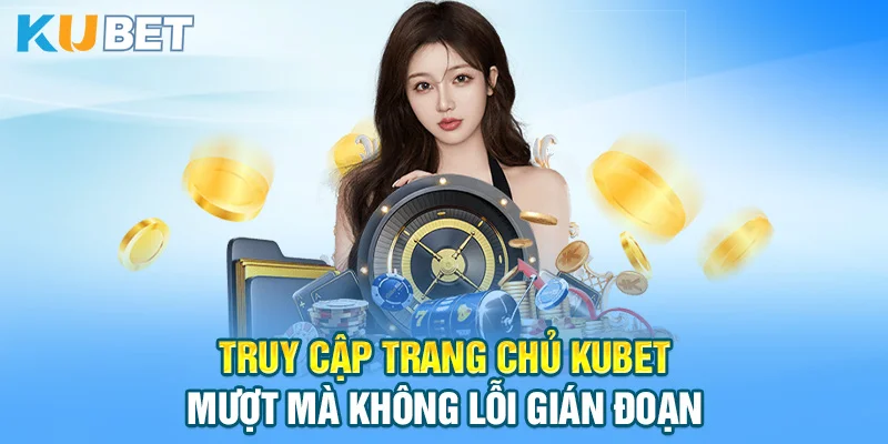 Truy cập trang chủ KUBET mượt mà không lỗi gián đoạn